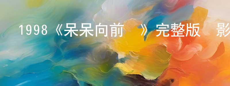 常峰的動漫綜藝大全,1998《呆呆向前沖》完整版電影/在線觀看/百度云-美劇天堂